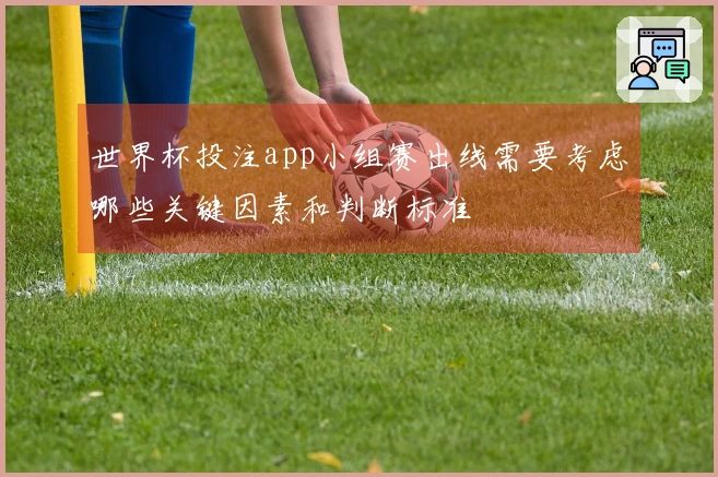 世界杯投注app小组赛出线需要考虑哪些关键因素和判断标准