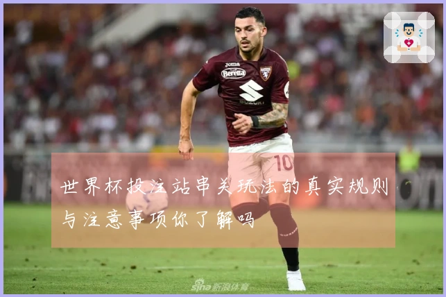 世界杯投注站串关玩法的真实规则与注意事项你了解吗