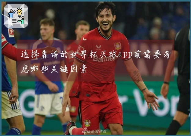 选择靠谱的世界杯买球app前需要考虑哪些关键因素