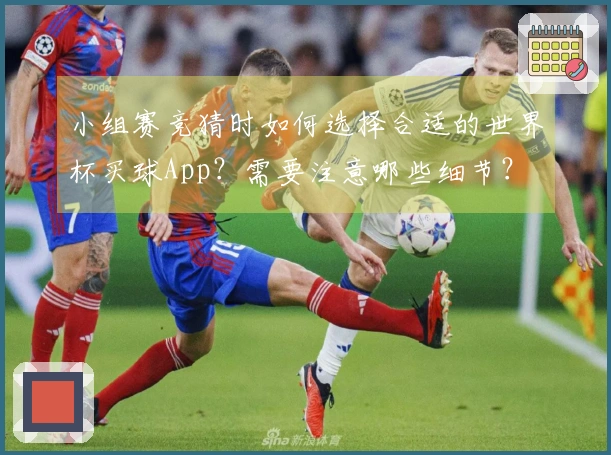 小组赛竞猜时如何选择合适的世界杯买球App？需要注意哪些细节？