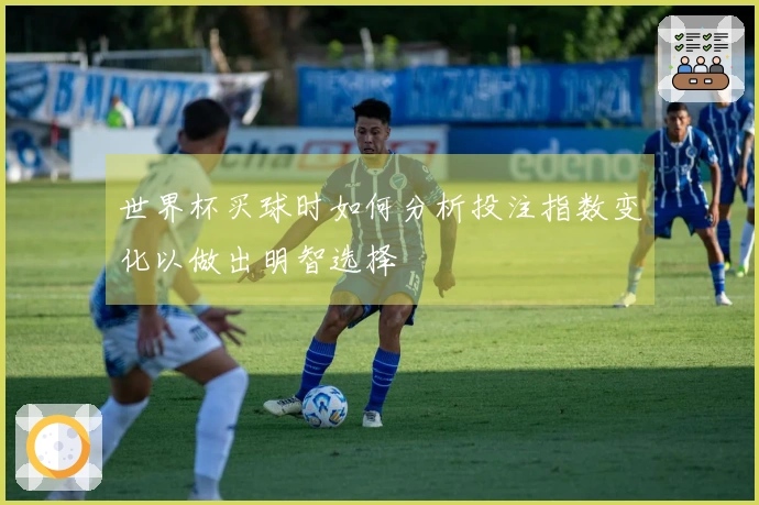 世界杯买球时如何分析投注指数变化以做出明智选择
