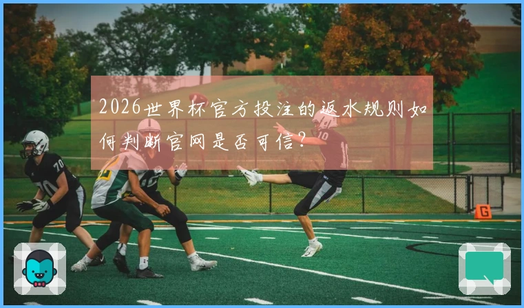 2026世界杯官方投注的返水规则如何判断官网是否可信？